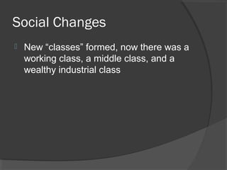 Social Changes
   New “classes” formed, now there was a
    working class, a middle class, and a
    wealthy industrial class
 