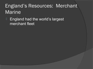 England’s Resources: Merchant
Marine
   England had the world’s largest
    merchant fleet
 