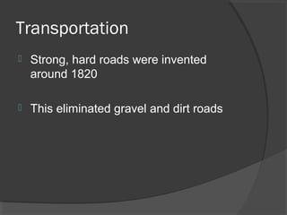 Transportation
   Strong, hard roads were invented
    around 1820

   This eliminated gravel and dirt roads
 
