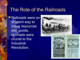 The Role of the Railroads
 Railroads  were an
 efficient way to
 move resources
 and goods,
 railroads were
 crucial to the
 Industrial
 Revolution.
 