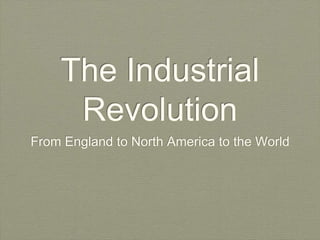 The Industrial
Revolution
From England to North America to the World
 