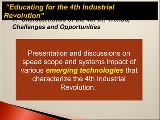 “Educating for the 4th Industrial
Revolution”1. Characteristics of the 4th IR: Trends,
Challenges and Opportunities
Presentation and discussions on
speed scope and systems impact of
various emerging technologies that
characterize the 4th Industrial
Revolution.
 