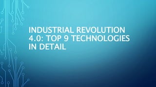 INDUSTRIAL REVOLUTION
4.0: TOP 9 TECHNOLOGIES
IN DETAIL
 