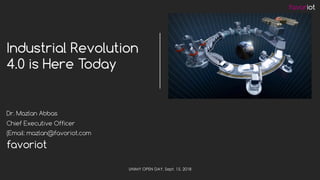 favoriot
Dr. Mazlan Abbas
Chief Executive Officer
(Email: mazlan@favoriot.com
Industrial Revolution
4.0 is Here Today
UNIMY OPEN DAY, Sept. 15, 2018
 