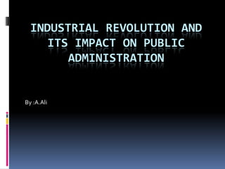 Industrial revolution and its impact on public administration By :A.Ali 