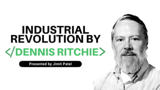 INDUSTRIAL
REVOLUTION BY
Presented by Jimit Patel
DENNIS RITCHIE
 