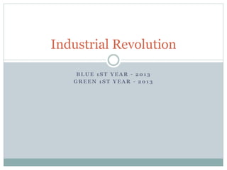 B LU E 1 ST YEA R - 201 3
GREEN 1ST YEAR - 2013
Industrial Revolution
 