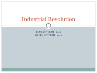 BLUE 1ST YEAR - 2013
GREEN 1ST YEAR - 2013
Industrial Revolution
 