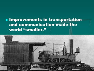  Improvements in transportation
and communication made the
world “smaller.”
 
