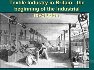 Textile Industry in Britain: the
beginning of the industrial
revolution.
 