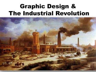 Graphic Design &
The Industrial Revolution
 