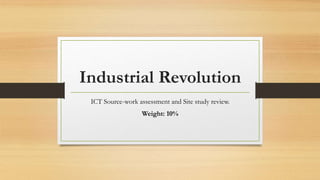 Industrial Revolution
ICT Source-work assessment and Site study review.
Weight: 10%
 