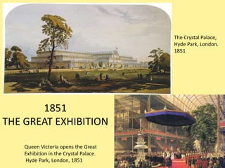 The Crystal Palace,
                                        Hyde Park, London.
                                        1851




       1851
THE GREAT EXHIBITION

    Queen Victoria opens the Great
    Exhibition in the Crystal Palace.
    Hyde Park, London, 1851
 