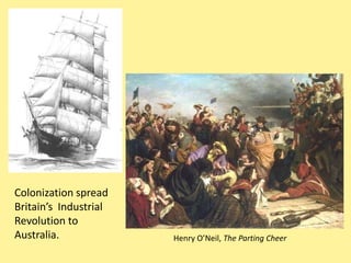 Colonization spread
Britain’s Industrial
Revolution to
Australia.             Henry O’Neil, The Parting Cheer
 
