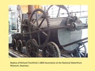 Replica of Richard Trevithick's 1804 locomotive at the National Waterfront
Museum, Swansea.
 