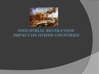 INDUSTRIAL REVOLUTION
IMPACT ON OTHER COUNTRIES
 