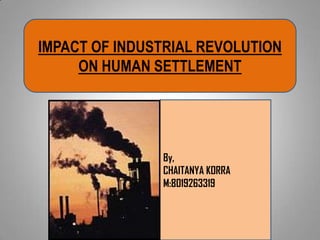 IMPACT OF INDUSTRIAL REVOLUTION
ON HUMAN SETTLEMENT
By,
CHAITANYA KORRA
M:8019263319
 