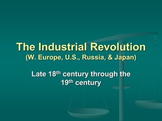 The Industrial Revolution
(W. Europe, U.S., Russia, & Japan)
Late 18th century through the
19th century
 