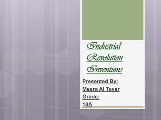 Industrial
 Revolution
 Inventions
Presented By:
Meera Al Tayer
Grade:
10A
 