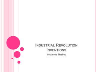 INDUSTRIAL REVOLUTION
      INVENTIONS
     Shamma Thabet
 