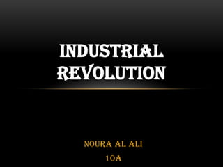 INDUSTRIAL
REVOLUTION


  Noura Al Ali
      10A
 