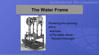 The Water Frame
Powering the spinning
jenny:
●Horses
●The water wheel –
Richard Arkwright
 