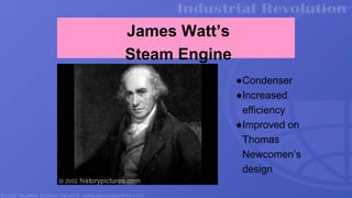 James Watt’s
Steam Engine
●Condenser
●Increased
efficiency
●Improved on
Thomas
Newcomen’s
design
 