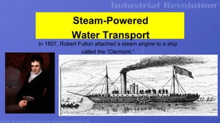 Steam-Powered
Water Transport
In 1807, Robert Fulton attached a steam engine to a ship
called the “Clermont.”
 