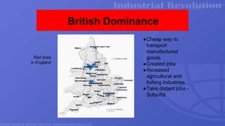 British Dominance
Rail lines
in England
●Cheap way to
transport
manufactured
goods
●Created jobs
●Increased
agricultural and
fishing industries
●Take distant jobs -
Suburbs
 