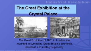 The Great Exhibition at the
Crystal Palace
The Great Exhibition of 1851 in London was
mounted to symbolize Great Britain’s economic,
industrial, and military superiority.
 