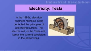 Electricity: Tesla
In the 1880s, electrical
engineer Nicholas Tesla
perfected the principles of
alternating current. The
electric coil, or the Tesla coil,
keeps the current consistent
in the power lines.
 