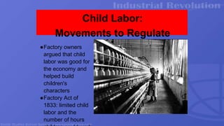 Child Labor:
Movements to Regulate
●Factory owners
argued that child
labor was good for
the economy and
helped build
children's
characters
●Factory Act of
1833: limited child
labor and the
number of hours
 