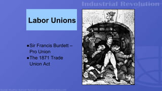 Labor Unions
●Sir Francis Burdett –
Pro Union
●The 1871 Trade
Union Act
 