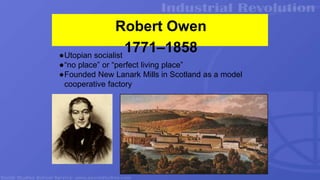 Robert Owen
1771–1858
●Utopian socialist
●“no place” or “perfect living place”
●Founded New Lanark Mills in Scotland as a model
cooperative factory
 