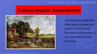 Cultural Impact: Romanticism
The Romantics glorified the
divine power of nature as a
reaction to the Industrial
Revolution’s achievement of
controlling nature through
technology.
 