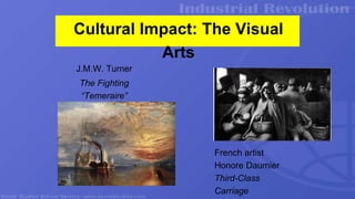 Cultural Impact: The Visual
Arts
French artist
Honore Daumier
Third-Class
Carriage
J.M.W. Turner
The Fighting
“Temeraire”
 