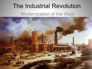 The Industrial Revolution
Modernization of the West
 