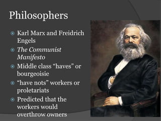 Philosophers
 Karl Marx and Freidrich
Engels
 The Communist
Manifesto
 Middle class “haves” or
bourgeoisie
 “have nots” workers or
proletariats
 Predicted that the
workers would
overthrow owners
 