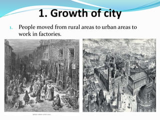 1. Growth of city 
1. People moved from rural areas to urban areas to 
work in factories. 
 