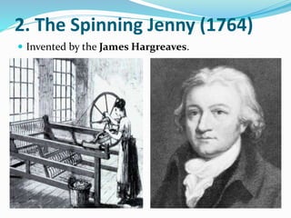 2. The Spinning Jenny (1764) 
 Invented by the James Hargreaves. 
 