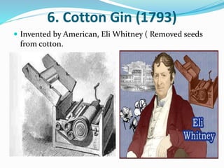 6. Cotton Gin (1793) 
 Invented by American, Eli Whitney ( Removed seeds 
from cotton. 
