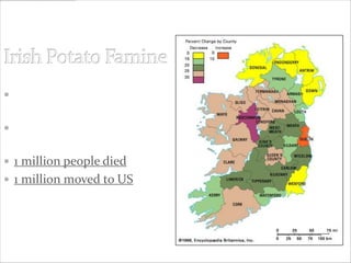  Potato crop infested
  w/fungus
 1/3 of population depends
  on potato to survive
 1 million people died
 1 million moved to US
 
