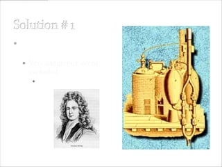  Thomas Savery’s steam-
 powered pump
   Very dangerous, often
    exploded
      – no movable parts
 
