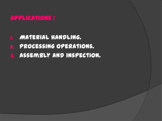 Applications :
1. Material handling.
2. Processing operations.
3. Assembly and inspection.
 