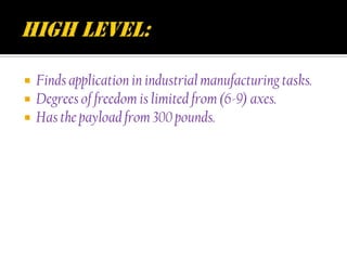    Finds application in industrial manufacturing tasks.
   Degrees of freedom is limited from (6-9) axes.
   Has the payload from 300 pounds.
 