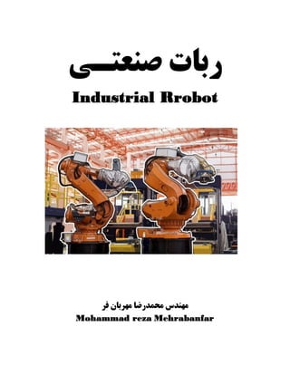 ‫رﺑﺎ‬‫ﺻ‬ ‫ت‬‫ﻨﻌﺘ‬‫ـ‬‫ﯽ‬
Industrial Rrobot
‫ﻓﺮ‬ ‫ﻣﻬﺮﺑﺎن‬ ‫ﻣﺤﻤﺪرﺿﺎ‬ ‫ﻣﻬﻨﺪس‬
Mohammad reza Mehrabanfar
 