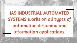 IAS INDUSTRIAL AUTOMATED
SYSTEMS works on all types of
automation designing and
information applications.
 