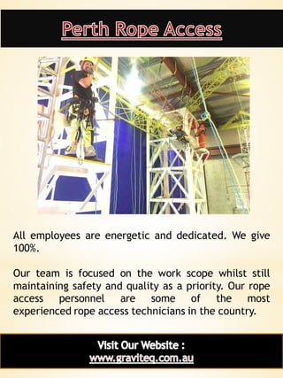 5
All employees are energetic and dedicated. We give
100%.
Our team is focused on the work scope whilst still
maintaining safety and quality as a priority. Our rope
access personnel are some of the most
experienced rope access technicians in the country.
 