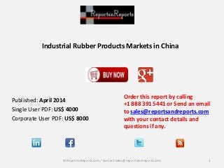 Industrial Rubber Products Markets in China
Order this report by calling
+1 888 391 5441 or Send an email
to sales@reportsandreports.com
with your contact details and
questions if any.
1© ReportsnReports.com / Contact sales@reportsandreports.com
Published: April 2014
Single User PDF: US$ 4000
Corporate User PDF: US$ 8000
 