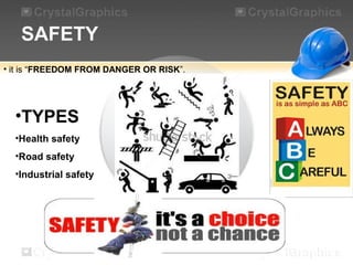 SAFETY
•TYPES
•Health safety
•Road safety
•Industrial safety
• it is “FREEDOM FROM DANGER OR RISK”.
 